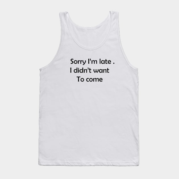 Sorry I'm late. I didn't want to come. Tank Top by creativitythings 